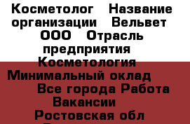 Косметолог › Название организации ­ Вельвет, ООО › Отрасль предприятия ­ Косметология › Минимальный оклад ­ 35 000 - Все города Работа » Вакансии   . Ростовская обл.,Волгодонск г.